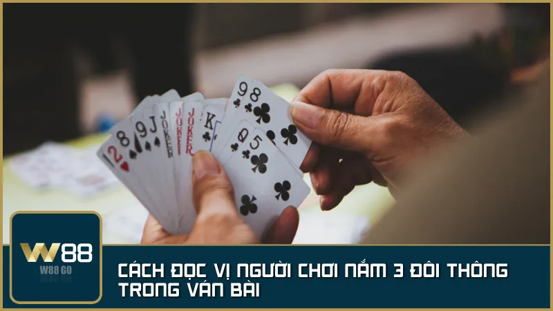 Quan sát hành động của đối thủ – bí quyết đọc vị để phát hiện người đang giữ 3 đôi thông.